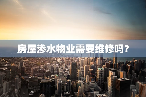 房屋渗水物业需要维修吗？