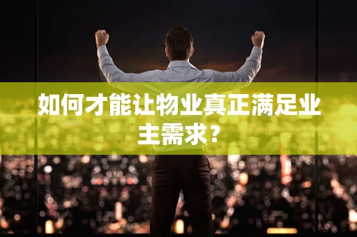 如何才能让物业真正满足业主需求？