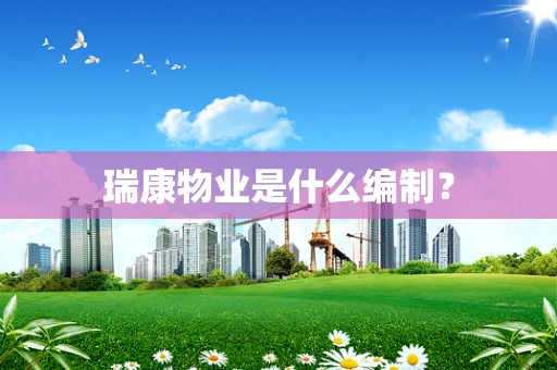 瑞康物业是什么编制？