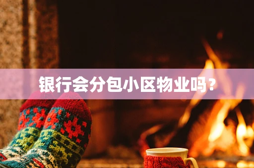 银行会分包小区物业吗？