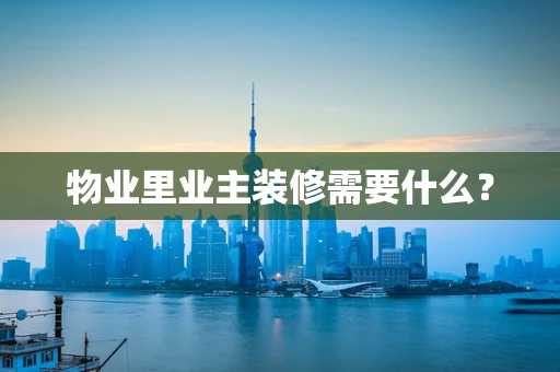 物业里业主装修需要什么？