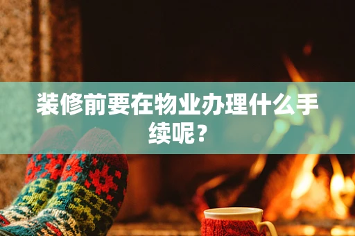 装修前要在物业办理什么手续呢？