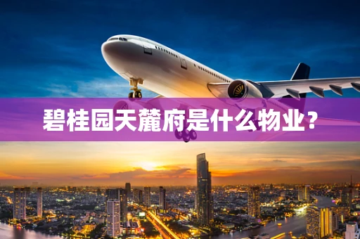 碧桂园天麓府是什么物业？