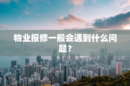 物业报修一般会遇到什么问题？