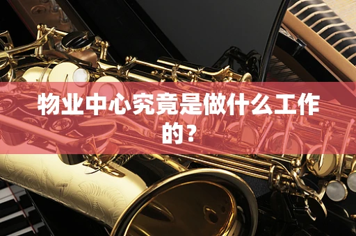 物业中心究竟是做什么工作的？