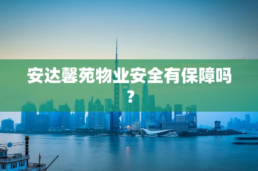 安达馨苑物业安全有保障吗？