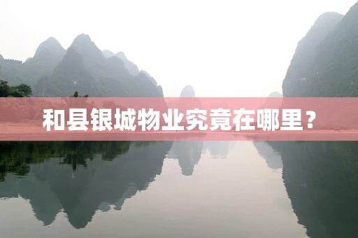 和县银城物业究竟在哪里？