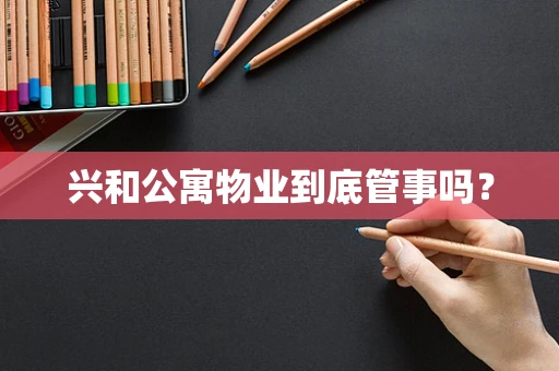 兴和公寓物业到底管事吗？