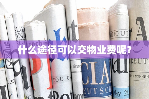 什么途径可以交物业费呢？