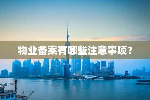 物业备案有哪些注意事项？