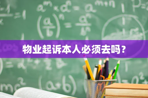 物业起诉本人必须去吗？