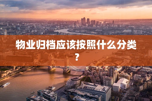 物业归档应该按照什么分类？