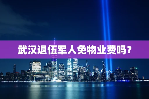 武汉退伍军人免物业费吗？
