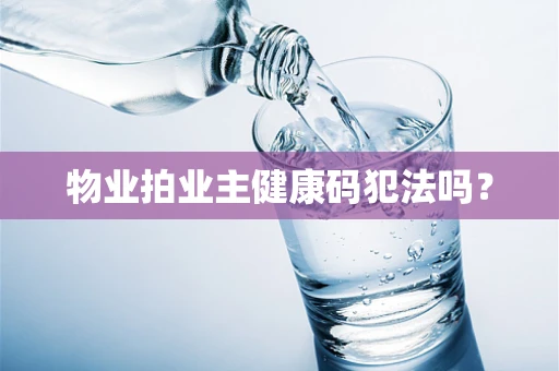 物业拍业主健康码犯法吗？